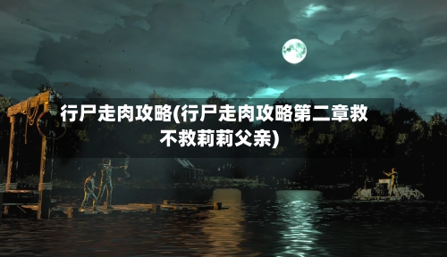 行尸走肉攻略(行尸走肉攻略第二章救不救莉莉父亲)-第2张图片