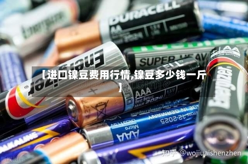 【进口镍豆费用行情,镍豆多少钱一斤】