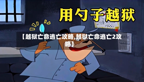【越狱亡命逃亡攻略,越狱亡命逃亡2攻略】-第1张图片