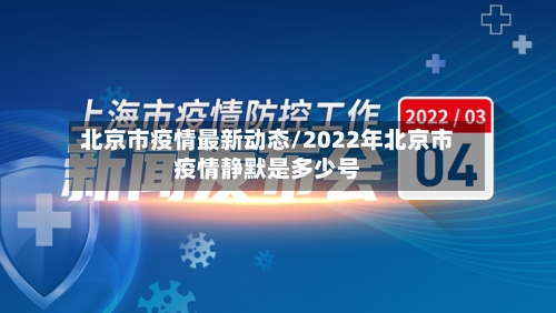 北京市疫情最新动态/2022年北京市疫情静默是多少号