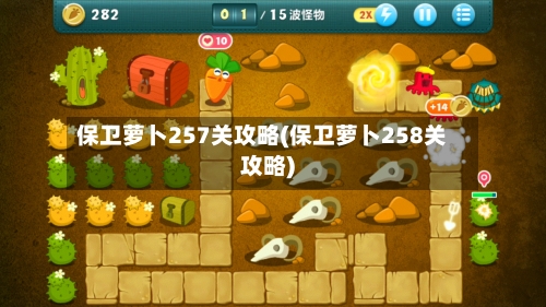 保卫萝卜257关攻略(保卫萝卜258关攻略)