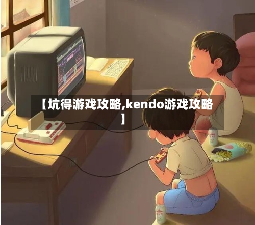 【坑得游戏攻略,kendo游戏攻略】-第3张图片