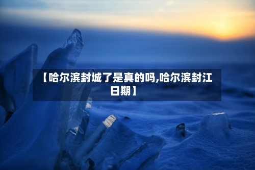 【哈尔滨封城了是真的吗,哈尔滨封江日期】-第1张图片