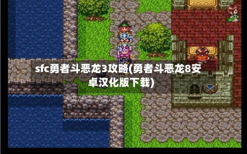sfc勇者斗恶龙3攻略(勇者斗恶龙8安卓汉化版下载)