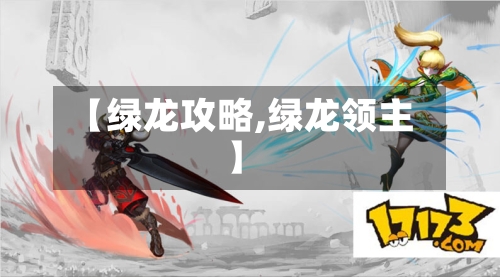【绿龙攻略,绿龙领主】-第3张图片