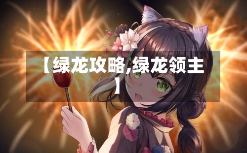 【绿龙攻略,绿龙领主】-第2张图片