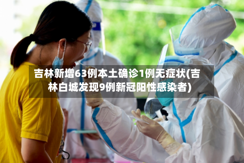 吉林新增63例本土确诊1例无症状(吉林白城发现9例新冠阳性感染者)-第1张图片