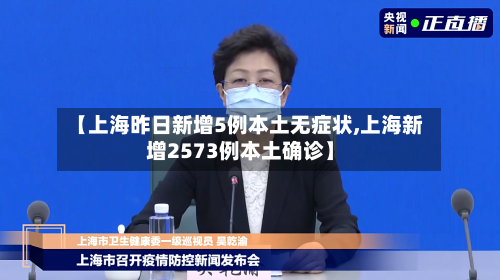 【上海昨日新增5例本土无症状,上海新增2573例本土确诊】-第1张图片