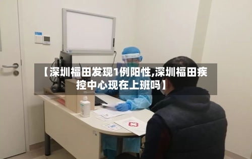 【深圳福田发现1例阳性,深圳福田疾控中心现在上班吗】-第1张图片