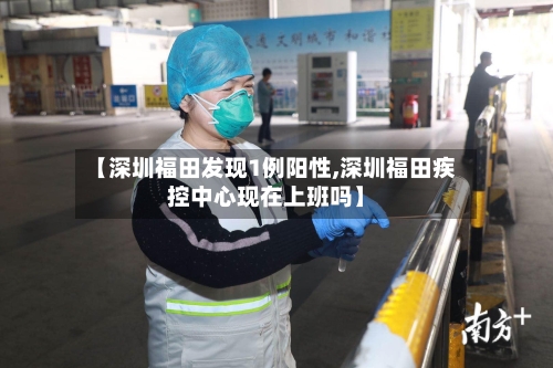 【深圳福田发现1例阳性,深圳福田疾控中心现在上班吗】-第3张图片