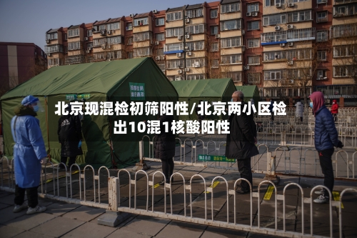 北京现混检初筛阳性/北京两小区检出10混1核酸阳性