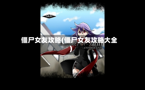 僵尸女友攻略(僵尸女友攻略大全)