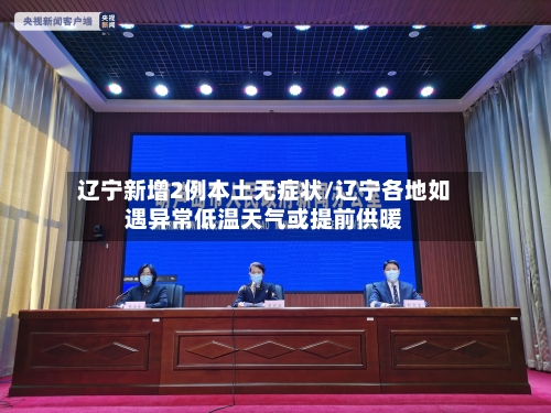 辽宁新增2例本土无症状/辽宁各地如遇异常低温天气或提前供暖