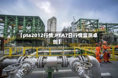 【pta2012行情,PTA7日行情监测卓创】-第3张图片