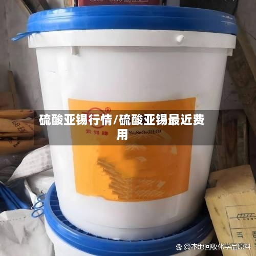 硫酸亚锡行情/硫酸亚锡最近费用-第3张图片