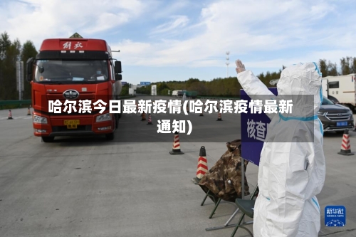 哈尔滨今日最新疫情(哈尔滨疫情最新通知)-第3张图片