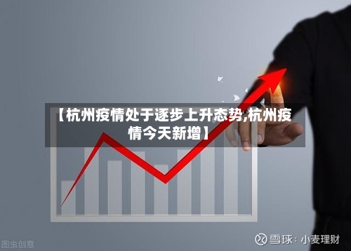 【杭州疫情处于逐步上升态势,杭州疫情今天新增】-第1张图片