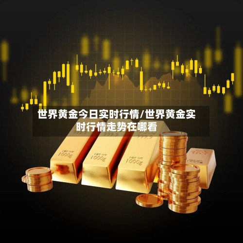 世界黄金今日实时行情/世界黄金实时行情走势在哪看-第2张图片