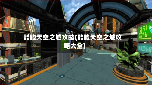 酷跑天空之城攻略(酷跑天空之城攻略大全)-第2张图片